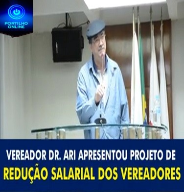 VEREADOR DR. ARI APRESENTOU PROJETO DE REDUÇÃO SALARIAL DOS VEREADORES