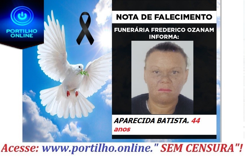 😔⚰🕯😪👉😱😭😪⚰🕯😪NOTA DE FALECIMENTO… FALECEU… APARECIDA BATISTA. 44 anos… FUNERÁRIA FREDERICO OZANAM INFORMA….
