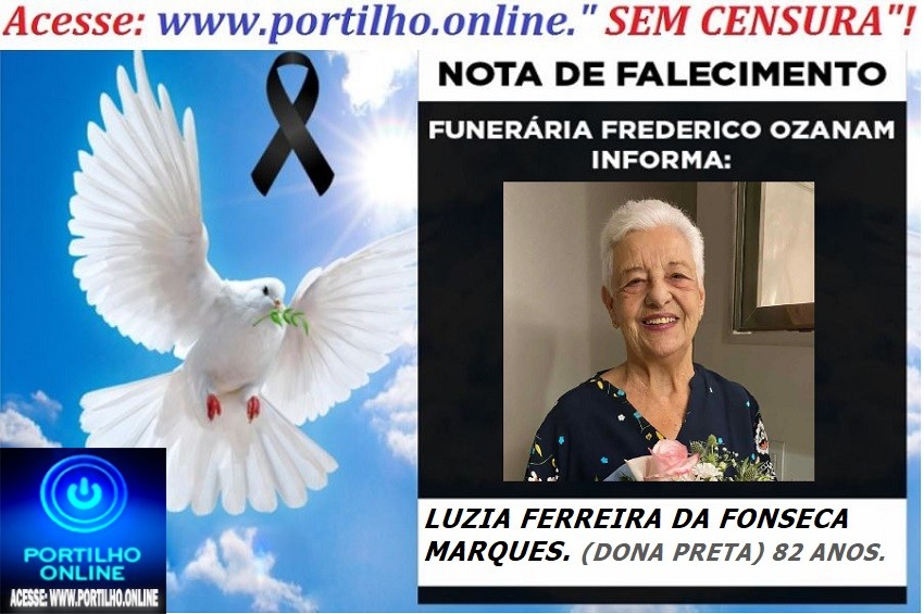 😪LUTO!!! 👉😱😭😪⚰🕯😪NOTA DE FALECIMENTO… FALECEU… LUZIA FERREIRA DA FONSECA MARQUES. (DONA PRETA) 82 ANOS. … FUNERÁRIA FREDERICO OZANAM INFORMA…