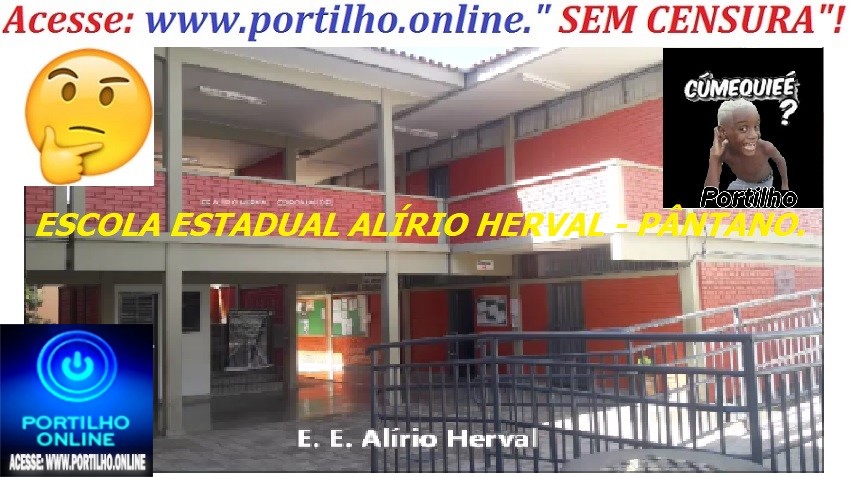 👉👀⚖📢👉🕵🔎🙄😱💥🤔 ESCOLA ESTADUAL ALÍRIO HERVAL – PÂNTANO. Portilho,  aqui na escola do PÂNTANO tá muito complicado…