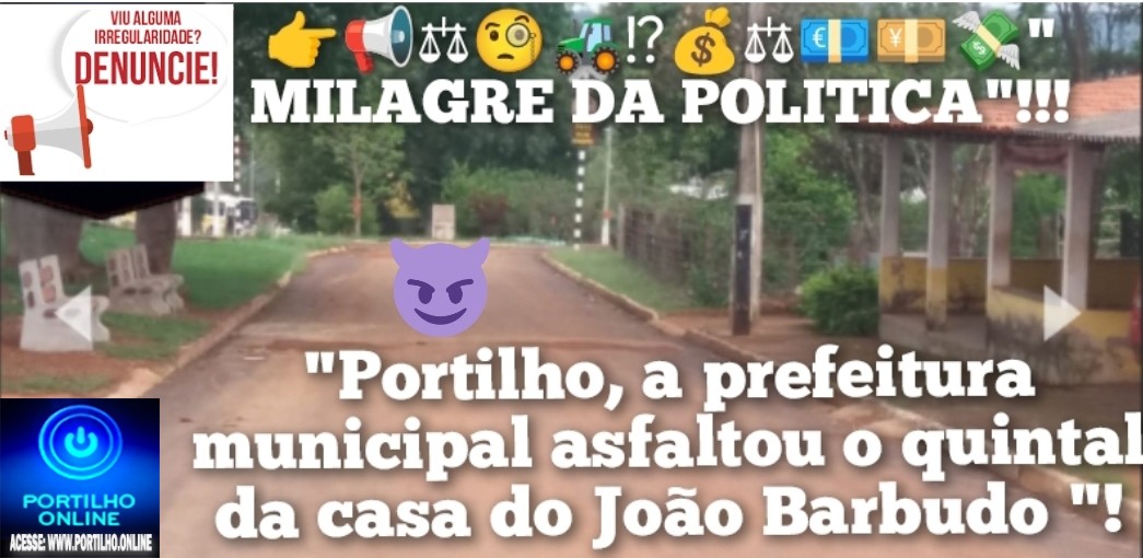 👉📢⚖🧐🚜⁉💰⚖💶💴💸” MILAGRE DA POLITICA”!!! “Portilho, a prefeitura municipal asfaltou parte do quintal da casa do presidente do conselho, esse mesmo João Barbudo”