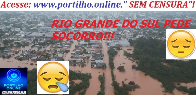 👉🤤😪👍👏🙌🙏🙏🙏🙏O RIO GRANDE DO SUL PEDE SOCORRO!!!Bom dia, Portilho!  “Como bem sabe, sou gaúcho e moro em Patrocínio”.