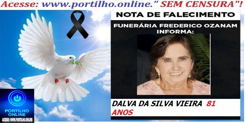 👉 ⚰🕯😔😪👉😱😭 NOTA DE FALECIMENTO… A Sra: DALVA DA SILVA VIEIRA   81 ANOS … FUNERÁRIA FREDERICO OZANAM INFORMA…