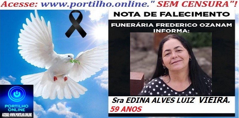 👉 ⚰🕯😔😪👉😱😭 NOTA DE FALECIMENTO… A Sra EDINA ALVES LUIZ VIEIRA. 59 ANOS… FUNERÁRIA FREDERICO OZANAM INFORMA…