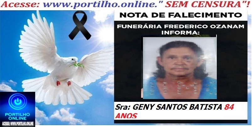 👉 ⚰🕯😔😪👉😱😭 NOTA DE FALECIMENTO… A Sra: GENY SANTOS BATISTA 84 ANOS … FUNERÁRIA FREDERICO OZANAM INFORMA…