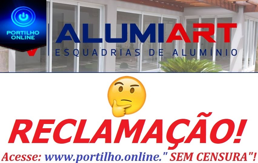 👉😱✍⚖🚨🚓🚔🤔Portilho, quero fazer uma denuncia da ALUMIOART ESQUADRIAS DE ALUMINIO LTDA.