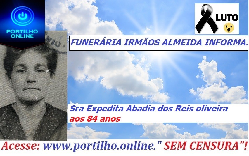 👉 😔⚰🕯😪👉😱😭😪⚰🕯😪 NOTA DE FALECIMENTO…Faleceu a Sra Expedita Abadia dos Reis oliveira aos 84 anos… FUNERÁRIA IRMÃOS ALMEIDA INFORMA…