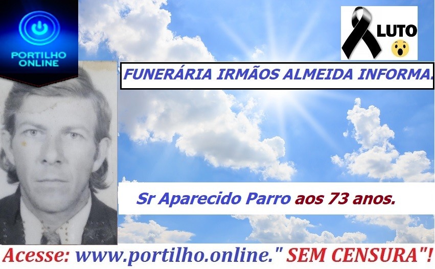 👉 😔⚰🕯😪👉😱😭😪⚰🕯😪 NOTA DE FALECIMENTO…Faleceu o  Sr Aparecido Parro aos 73 anos… FUNERÁRIA IRMÃOS ALMEIDA INFORMA…