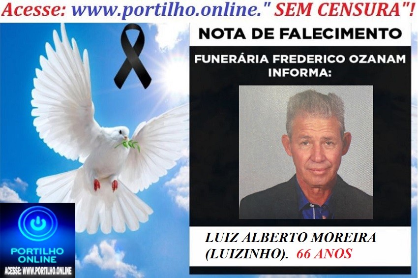 😪LUTO!!! 👉😱😭😪⚰🕯😪NOTA DE FALECIMENTO… FALECEU…LUIZ ALBERTO MOREIRA (LUIZINHO).  66 ANOS… FUNERÁRIA FREDERICO OZANAM INFORMA…