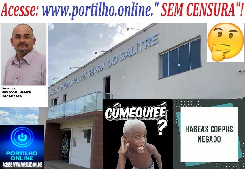 👉🙀🙄😳😜😱😮👍SERRA DO SALITRE👉🤙👍🙌👏🔍⚖🚓🚔🕵🚨🙏👊👊👊👊O TJMG nega pedido de habeas corpus para soltura do Vereador Marconi, de Serra do Salitre, nesta segunda-feira (09.01.23).