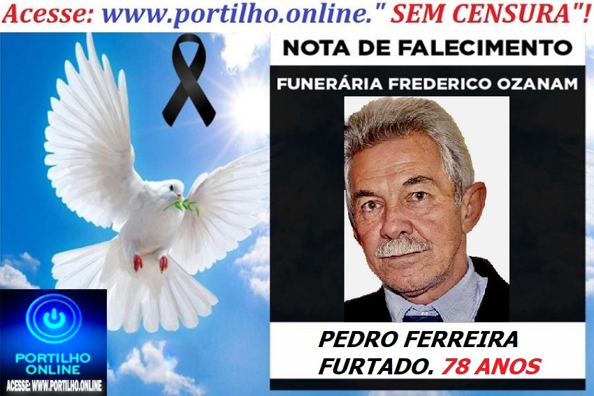 😪LUTO!!! 👉😱😭😪⚰🕯😪NOTA DE FALECIMENTO… FALECEU… PEDRO FERREIRA FURTADO.   78 ANOS … FUNERÁRIA FREDERICO OZANAM INFORMA…