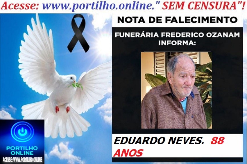 👉 👉⚰😪LUTO!!! 👉😱😭😪⚰🕯😪NOTA DE FALECIMENTO… FALECEU… EDUARDO NEVES.  88 ANOS( José de Arimatéia-Dr. Ari) … FUNERÁRIA FREDERICO OZANAM INFORMA…