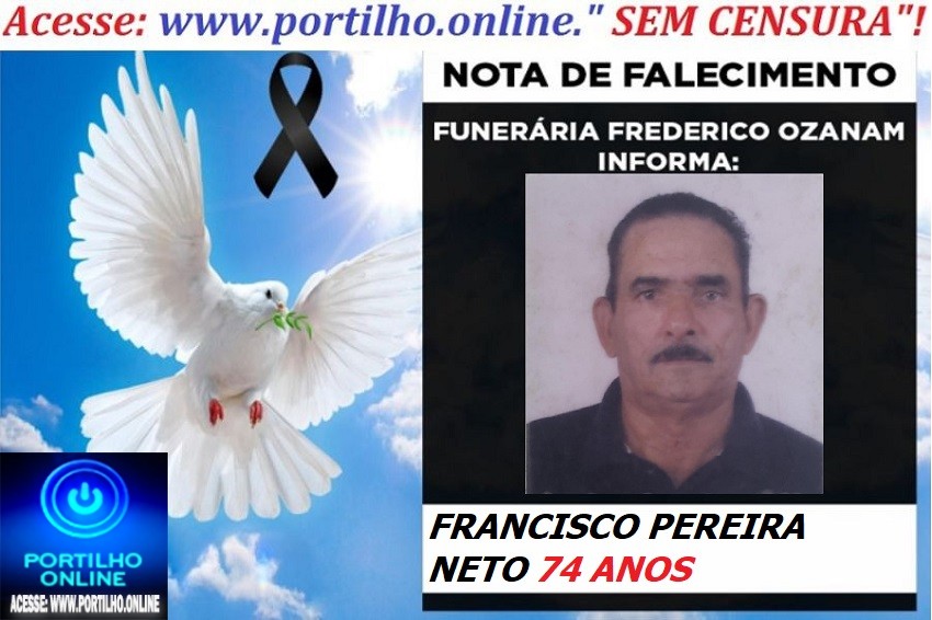 👉 👉⚰😪LUTO!!! 👉😱😭😪⚰🕯😪NOTA DE FALECIMENTO… FALECEU…  FRANCISCO PEREIRA NETO 74 ANOS… FUNERÁRIA FREDERICO OZANAM INFORMA…