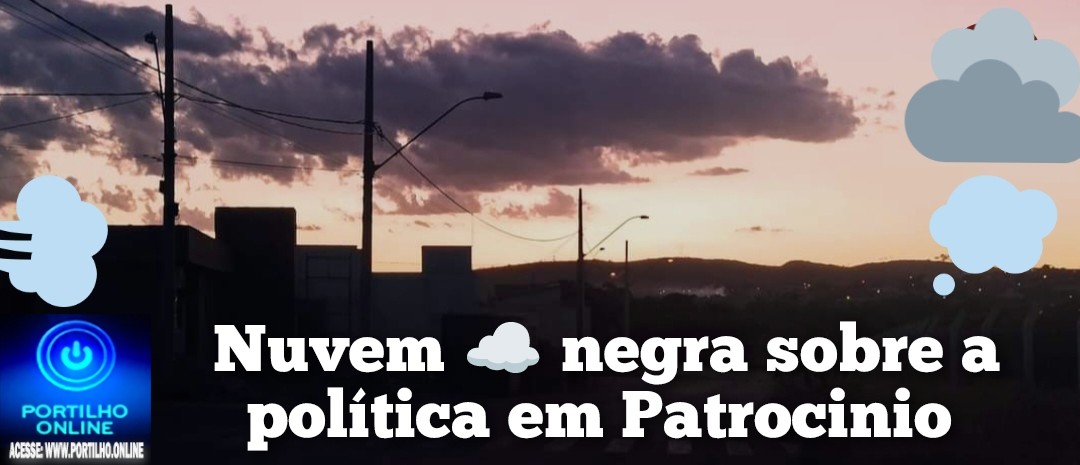 👉⁉👊🌬😱💨🌬POLÍTICA ” NEGRA E OBSCURAS!!! Nuvem ☁ negra sobre a política em Patrocinio nas eleições municipais.