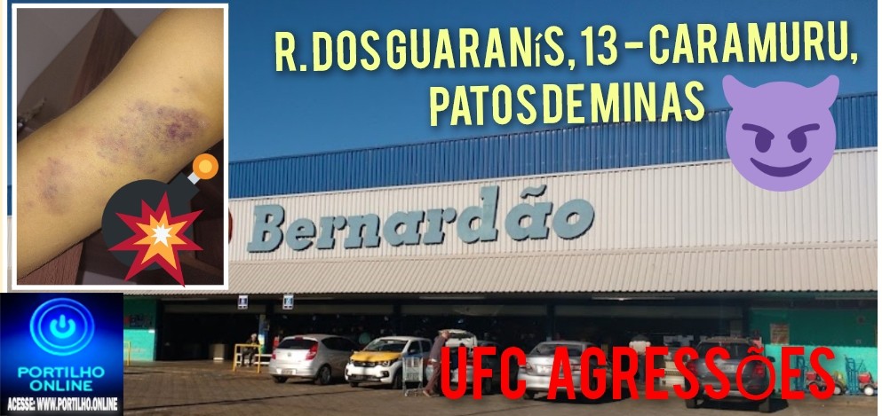 👉📢❓👊💥🥊🚨🚓🚔🚒🚑🚓😱🕵🔍UFC DENTRO DO BERNARDÃO!!!Boa noite Portillho, hj ( ontem )meu marido foi agredido dentro do Bernardão em Patos ao tentar entrar às 21hrs pra comprar LEITE