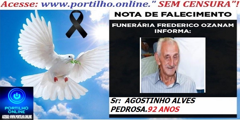 👉 ⚰🕯😔😪👉😱😭 😪⚰🕯😪 NOTA DE FALECIMENTO… O Sr:  AGOSTINHO ALVES PEDROSA. 92 ANOS … FUNERÁRIA FREDERICO OZANAM INFORMA…