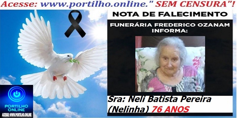 ⚰🕯😔😪👉😱😭 😪⚰🕯😪 NOTA DE FALECIMENTO… A  Sra: Neli Batista Pereira (Nelinha) 76 ANOS  … FUNERÁRIA FREDERICO OZANAM INFORMA…