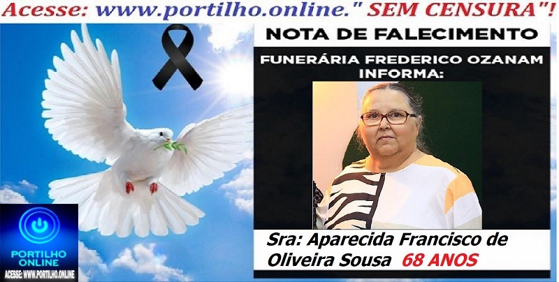 👉 ⚰🕯😔😪👉😱😭 NOTA DE FALECIMENTO… A Sra: Aparecida Francisco de Oliveira Sousa  68 ANOS … FUNERÁRIA FREDERICO OZANAM INFORMA…