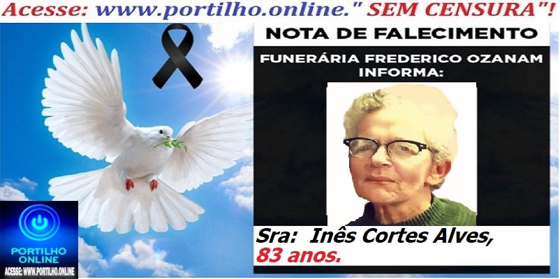 👉 ⚰🕯😔😪👉😱😭 NOTA DE FALECIMENTO… A Sra:  Inês Cortes Alves, 83 anos…  FUNERÁRIA FREDERICO OZANAM INFORMA…