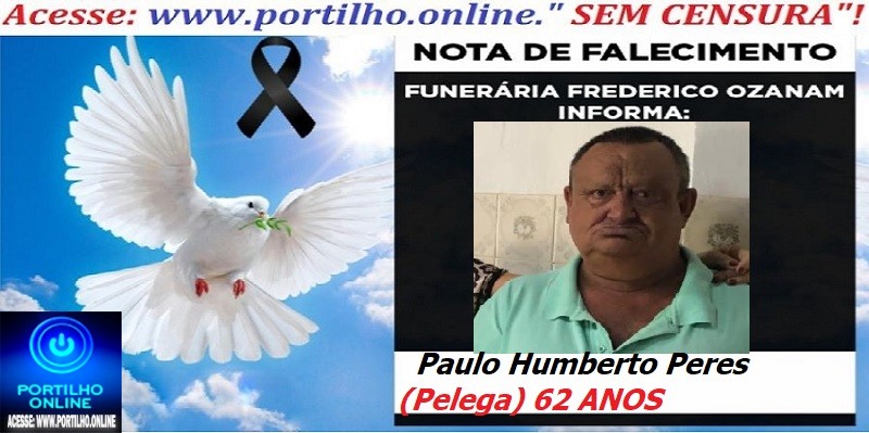 ⚰🕯😔😪👉😱😭 😪⚰🕯😪 NOTA DE FALECIMENTO…Paulo Humberto Peres (Pelega) 62 ANOS… FUNERÁRIA FREDERICO OZANAM INFORMA…