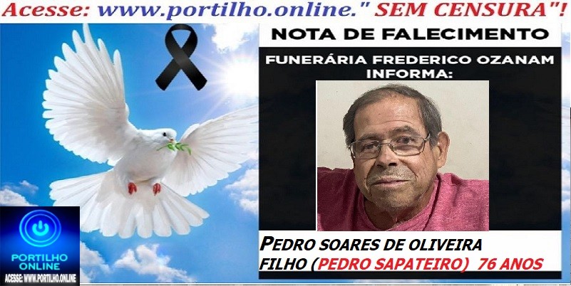 ⚰🕯😔😪👉😱😭 😪⚰🕯😪 NOTA DE FALECIMENTO… PEDRO SOARES DE OLIVEIRA FILHO  (PEDRO SAPATEIRO)  76 ANOS… FUNERÁRIA FREDERICO OZANAM INFORMA…