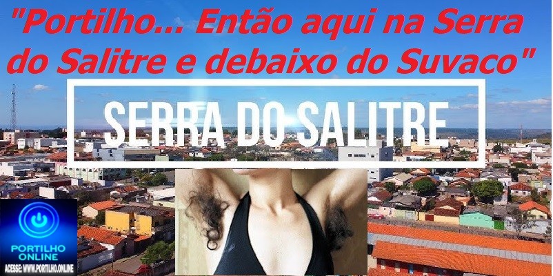 📢👿❓🤔🗣🙄👉✍😮😱SERRA DO SALITRE: Portilho… Então aqui na Serra do Salitre e debaixo do Suvaco