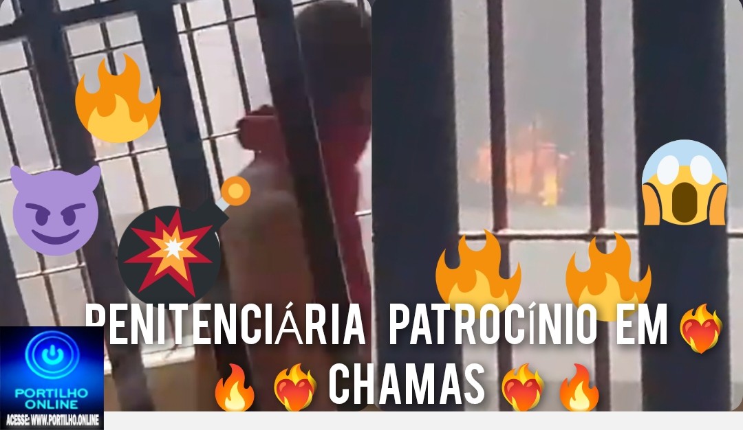 🫵🚨🚓🚔👿👹💥🔥🔥🔥🚒🚑 FOGO 🔥 🥵 🤯 E MOTIM NA PENITENCIÁRIA DE PATROCINIO!!!