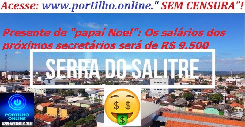 📢🤔🔍🕵🔎🤶🎅💸💰💳❓🤔Serra do Salitre: Presente de “papai Noel”: os secretário da “Capital do Minério” aumentam salários dos próximos secretários para R$ 9.500💸🧐