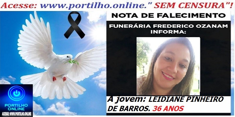 ⚰🕯😔😪👉😱😭 😪⚰🕯😪 NOTA DE FALECIMENTO… A jovem:  LEIDIANE PINHEIRO DE BARROS. 36 ANOS  … FUNERÁRIA FREDERICO OZANAM