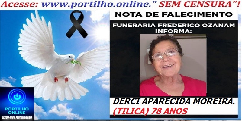 ⚰ 🕯😔😪👉😱😭 😪⚰🕯😪 NOTA DE FALECIMENTO… O Sra:  DERCI APARECIDA MOREIRA. (TILICA) 78 ANOS… FUNERÁRIA FREDERICO OZANAM