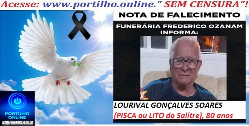 ⚰ 🕯😔😪👉😱😭 😪⚰🕯😪 NOTA DE FALECIMENTO… LOURIVAL GONÇALVES SOARES (PISCA ou LITO do Salitre)  80 ANOS    FUNERÁRIA FREDERICO OZANAM