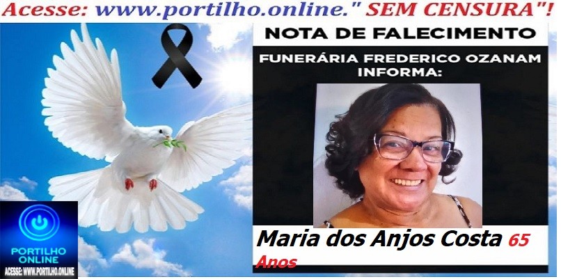 ⚰ 🕯😔😪👉😱😭 😪⚰🕯😪 NOTA DE FALECIMENTO… a Sra: Maria dos Anjos Costa 65 anos … FUNERÁRIA FREDERICO OZANAM