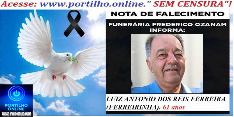 👉😱😭😪⚰🕯😪 NOTA DE FALECIMENTO. FUNERÁRIA FREDERICO OZANAM INFORMA… Faleceu hoje , o Sr°: LUIZ ANTONIO DOS REIS FERREIRA (FERREIRINHA) 61 ANOS