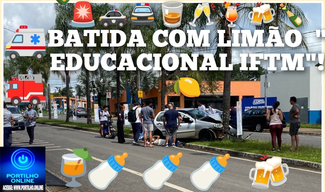 🚨🚓🚔🥃🥂🍹🍻🍾BATIDA COM LIMÃO  ” EDUCACIONAL IFTM e UNICERP”!🍋🍋🍋Portilho… Vc não ficou sabendo do acidente ontem lá no IFTM não?