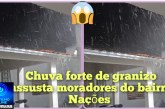 👉🏻🌧️🌩️😱 💨🌬️🚨🌩️🌧️CHUVA FORTE DE GRANIZO DEIXA MORADORES APAVORADOS NO BAIRRO NAÇÕES! 🚨👀