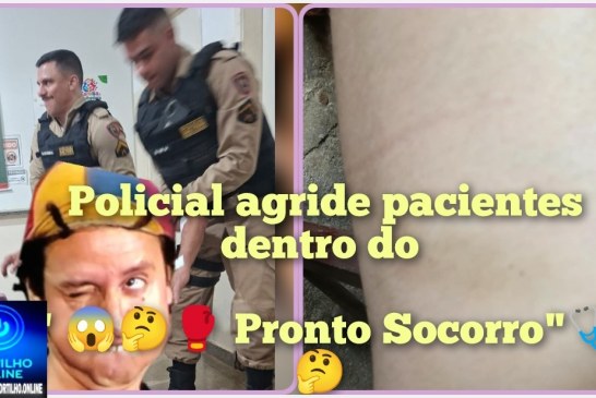 👉🏻😱🚔🩻🩺🩹💊🥊🥋Polícial militar agride pacientes!👉🏻🚓🚨😳🚔🤔😱Portilho tenho mais corpo delitos dentro do Pronto Socorro!